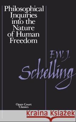 Philosophical Inquiries Into the Nature of Human Freedom Schnelling, Friedrich W. 9780875480251 Open Court Publishing Company
