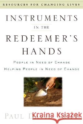 Instruments in the Redeemer's Hands: People in Need of Change Helping People in Need of Change Tripp, Paul David 9780875526072 P & R Publishing
