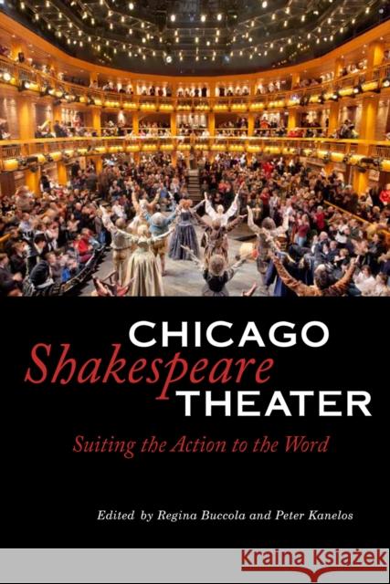 Chicago Shakespeare Theater: Suiting the Action to the Word Regina Buccola Peter Kanelos 9780875806853 Northern Illinois University Press
