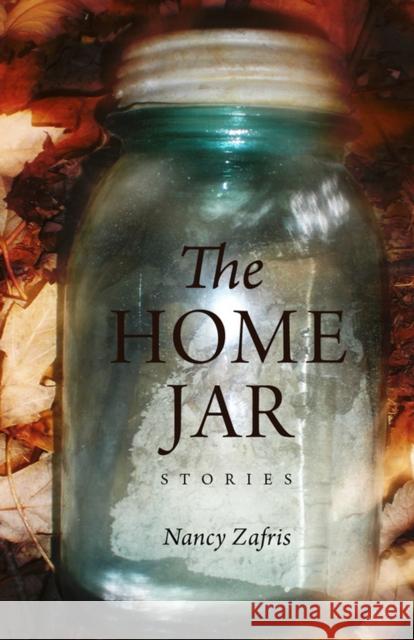 The Home Jar: Stories Zafris, Nancy 9780875806884 Switchgrass Books