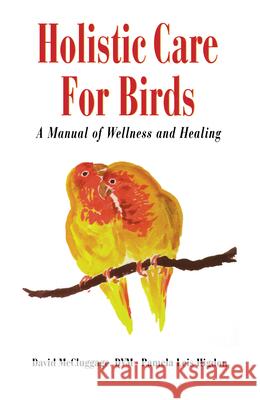 Holistic Care for Birds: A Manual of Wellness and Healing Pamela L. Higdon David McLuggage David McCluggage 9780876055663 Howell Books