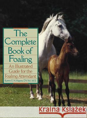 The Complete Book of Foaling: An Illustrated Guide for the Foaling Attendant Karen E. N. Hayes 9780876059517 Howell Books