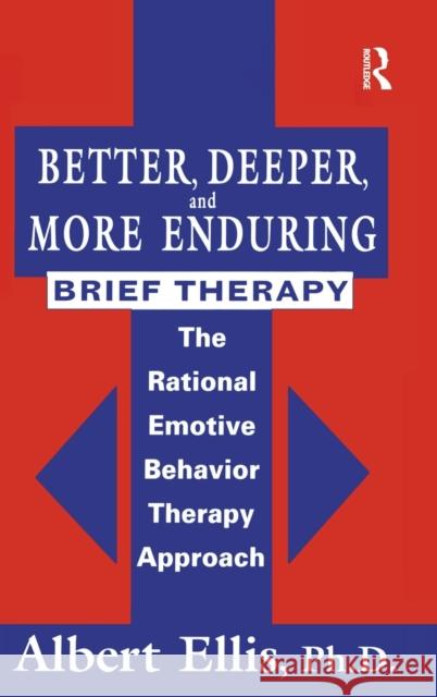 Better, Deeper and More Enduring Brief Therapy: The Rational Emotive Behavior Therapy Approach Ellis, Albert 9780876307922