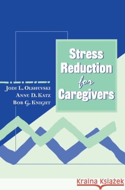 Stress Reduction for Caregivers Jody Olshevski Anne Katz Bob Knight 9780876309414