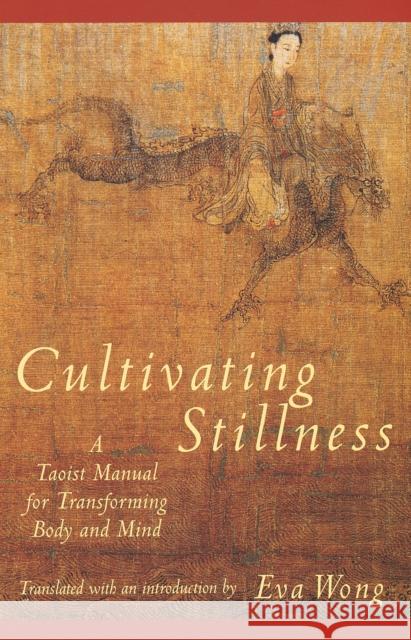 Cultivating Stillness: A Taoist Manual for Transforming Body and Mind Wong, Eva 9780877736875
