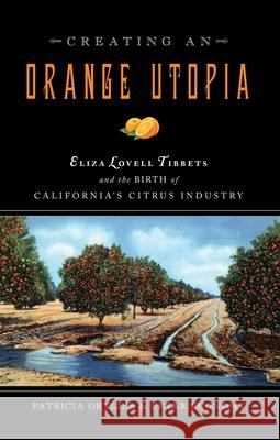 Creating an Orange Utopia: Eliza Lovell Tibbetts & the Birth of California's Citrus Industry Patricia Ortlieb Peter Economy 9780877853374