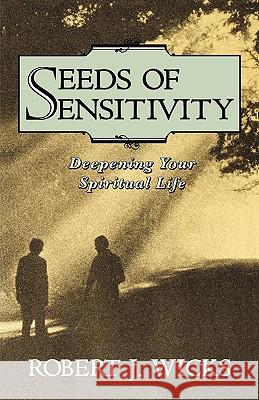 Seeds of Sensitivity: Deepening Your Spiritual Life Robert J. Wicks 9780877935414