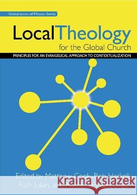 Local Theology for the Global Church: Principles for an Evangelical Approach to Contextualization Matthew Cook Rob Haskell Ruth Julian 9780878081110