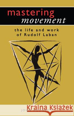 Mastering Movement: The Life and Work of Rudolf Laban John Hodgson 9780878300808 Routledge