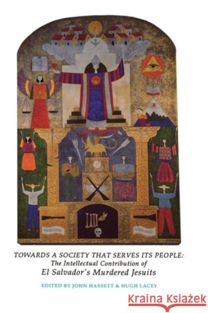 Towards a Society That Serves Its People: The Intellectual Contribution of El Salvador's Murdered Jesuits Hassett, John 9780878405237 Georgetown University Press