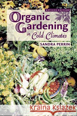 Organic Gardening in Cold Climates Sandra Perrin Kim Williams 9780878424511 Mountain Press Publishing Company