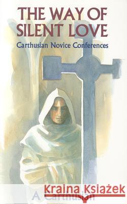 The Way of Silent Love: Carthusian Novice Conferences A Carthusian                             An Anglican Solitary 9780879076498 Cistercian Publications