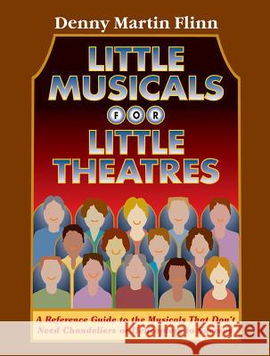 Little Musicals for Little Theatres: A Reference Guide for Musicals That Don't Need Chandeliers or Helicopters to Succeed Denny Martin Flinn 9780879103217 Limelight Editions