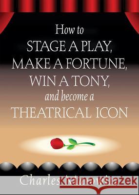 How to Stage a Play, Make a Fortune, Win a Tony and Become a Theatrical Icon Marowitz, Charles 9780879103224 Limelight Editions