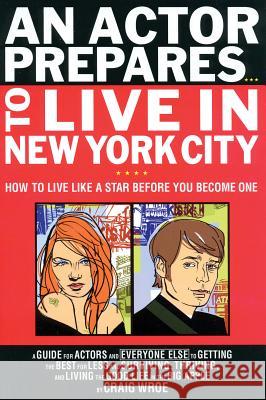 An Actor Prepares...to Live in New York City: How to Live Like a Star Before You Become One Craig Wroe 9780879109868 Limelight Editions