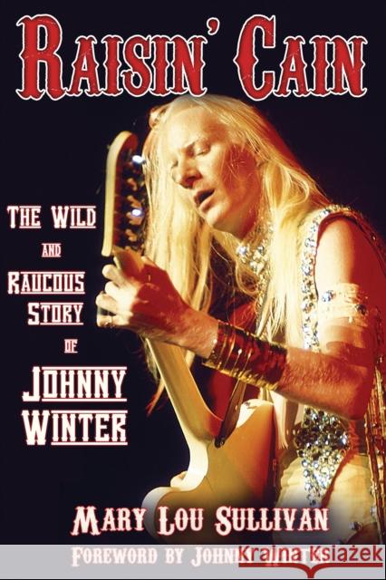 Raisin' Cain: The Wild and Raucous Story of Johnny Winter Mary Sullivan 9780879309732
