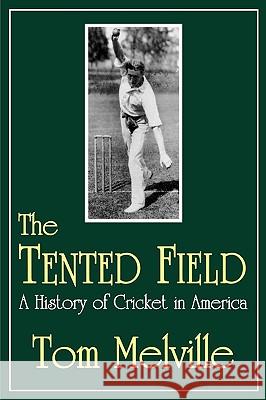 The Tented Field: A History of Cricket in America Tom Melville 9780879727703 Popular Press