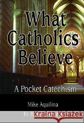 What Catholics Believe: A Pocket Catechism Mike Aquilina, Kris Stubna 9780879735746