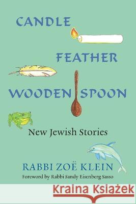 Candle, Feather, Wooden Spoon: New Jewish Stories Zoe Klein Sandy Eisenber 9780881233568 Central Conference of American Rabbis