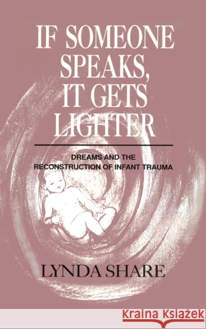 If Someone Speaks, It Gets Lighter : Dreams and the Reconstruction of Infant Trauma Lynda Share 9780881631821 Analytic Press