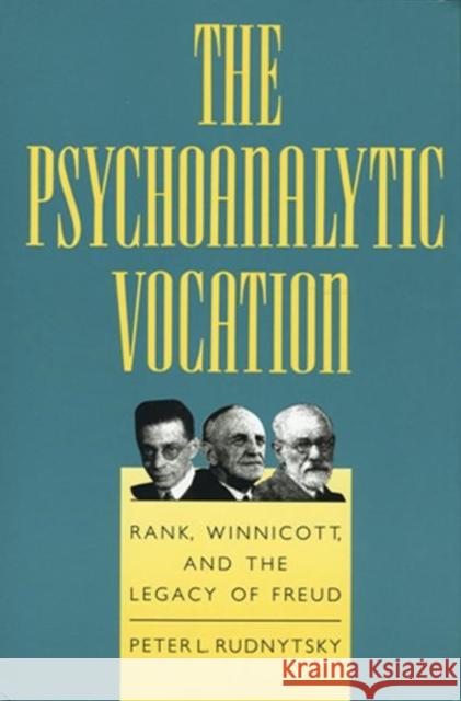 The Psychoanalytic Vocation: Rank, Winnicott, and the Legacy of Freud Rudnytsky, Peter L. 9780881633382