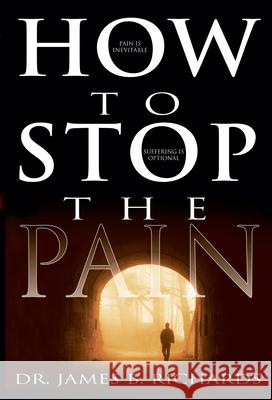 How to Stop the Pain: Discover Emotional Freedom from the Pain of Suffering by Entering Into the Realm of God's Love Richards, James B. 9780883687222