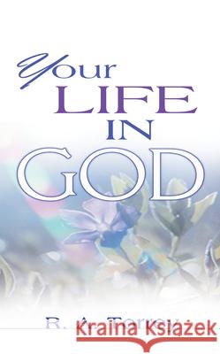 Your Life in God R. A. Torrey 9780883687512 Whitaker House