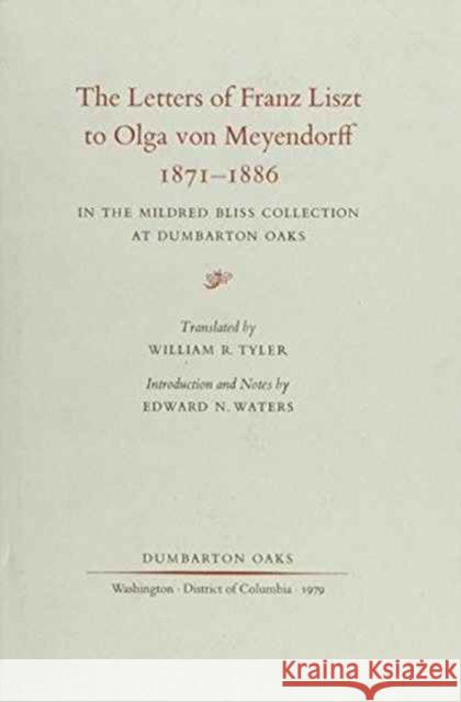 The Letters of Franz Liszt to Olga Von Meyendorff, 1871-1886: In the Mildred Bliss Collection at Dumbarton Oaks Liszt, Franz 9780884020783