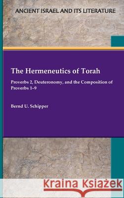 The Hermeneutics of Torah: Proverbs 2, Deuteronomy, and the Composition of Proverbs 1-9 Bernd U Schipper 9780884145332 SBL Press