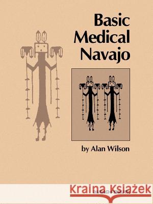 Basic Medical Navajo: An Introductory Text in Communication Alan Wilson 9780884326113
