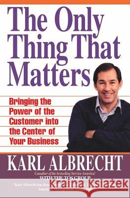 The Only Thing That Matters: Bringing the Power of the Customer Into the Center of Your Business Albrecht, Karl 9780887306396