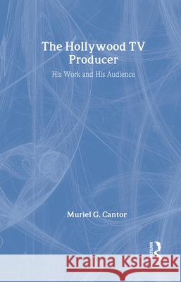 The Hollywood TV Producer: His Work and His Audience Muriel G. Cantor 9780887381652 Transaction Publishers