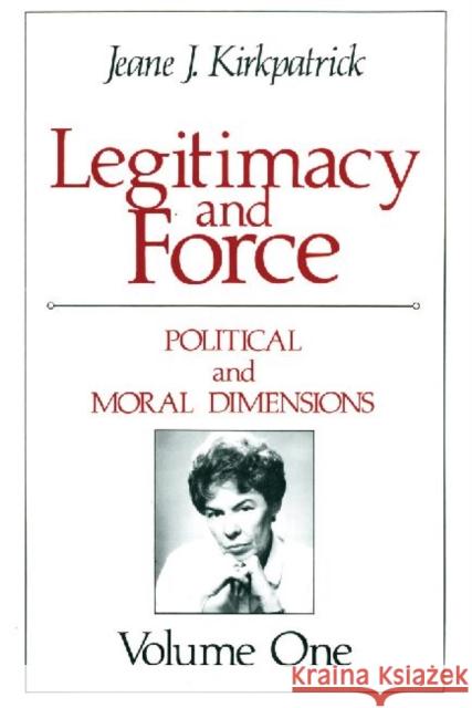 Legitimacy and Force: State Papers and Current Perspectives: Volume 1: Political and Moral Dimensions Kirkpatrick, Jeane J. 9780887386466