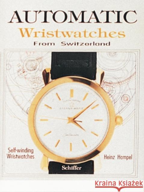 Automatic Wristwatches from Switzerland: Watches That Wind Themselves Hampel, Heinz 9780887406096 Schiffer Publishing