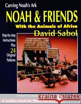 Carving Noah's Ark: Noah and Friends with the Animals of Africa Sabol, David 9780887407796 Schiffer Publishing