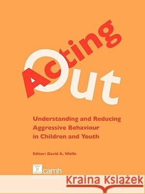 Acting Out: Understanding and Reducing Aggressive Behaviour in Children and Youth Wolfe, David A. 9780888685322