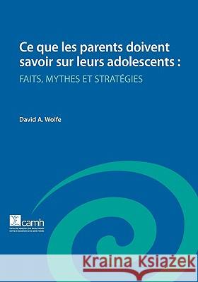 Ce Que Les Parents Doivent Savoir Sur Leurs Adolescents: Faits, Mythes Et Strategies Wolfe, David a. 9780888686077