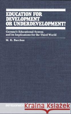 Education for Development or Underdevelopment?: Guyana's Educational System and Its Implications for the Third World Bacchus, M. K. 9780889200852 Wilfrid Laurier University Press