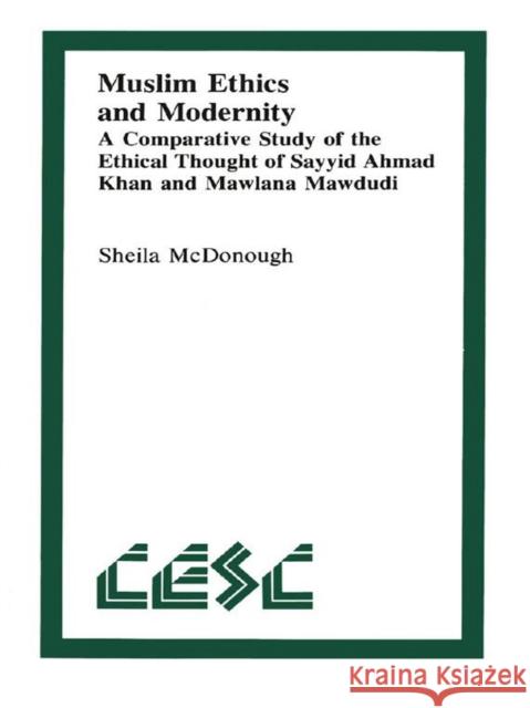 Muslim Ethics and Modernity: A Comparative Study of the Ethical Thought of Sayyid Ahmad Khan and Mawlana Mawdudi Sheila McDonough 9780889201620