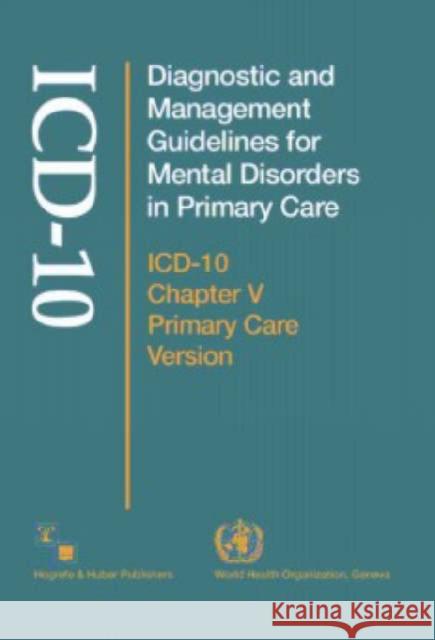 Diagnostic and Management Guidelines for Mental Disorders in Primary Care: Icd-10 Chapter V Primary Care Version World Health Organization, T. Bedirhan Ustun, J. Alberto Costa e Silva 9780889371484
