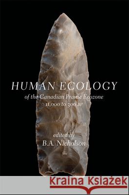 Human Ecology of the Canadian Prairie Ecozone 11,000 to 300 BP Nicholson, B. a. 9780889772540 University of Toronto Press