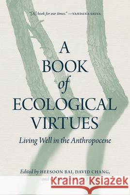 A Book of Ecological Virtues: Living Well in the Anthropocene Heesoon Bai David Chang Charles Scott 9780889777569 University of Regina Press