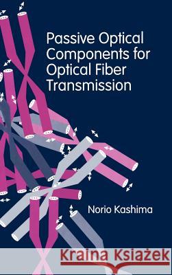 Passive Optical Components for Optical Fiber Transmission Norio Kashima 9780890067758 Artech House Publishers