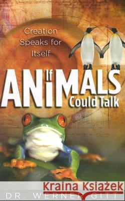 If Animals Could Talk: Creation Speaks for Itself Werner Gitt 9780890514603 Master Books