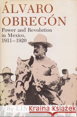 Alvaro Obregon: Power and Revolution in Mexico, 1911-1920 Linda B. Hall 9780890969717 Texas A&M University Press