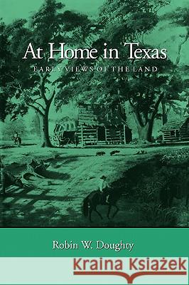 At Home in Texas: Early Views of the Land Robin W. Doughty 9780890969755