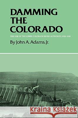 Damming the Colorado: The Rise of the Lower Colorado River Authority, 1933-1939 John A., Jr. Adams 9780890969861 Texas A&M University Press