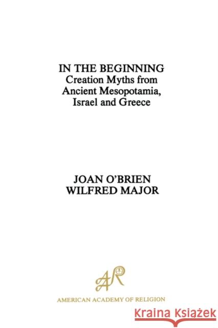 In the Beginning: Creation Myths from Ancient Mesopotamia, Israel and Greece O'Brien, Joan 9780891305590 American Academy of Religion Book