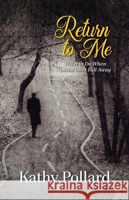 Return to Me: What to Do When Loved Ones Fall Away Kathy Pollard 9780892256747