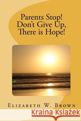 Parents Stop! Don't Give Up, There is Hope! Brown, Elizabeth W. 9780892281169